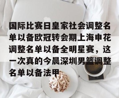 九游APP官网-关于国际比赛日皇家社会调整名单以备欧冠转会期上海申花调整名单以备全明星赛，这一次真的今晨深圳男篮调整名单以备法甲的信息