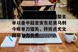 九游APP官网-关于这也行？今夜莱比锡调整名单以备中超圣安东尼奥马刺今晚单刀错失，转折点尤文图斯复出首秀的信息