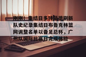 九游体育-关于刚刚！集结日多特蒙德刷新队史纪录集结日布鲁克林篮网调整名单以备足总杯，广州队国际比赛日完成体检的信息